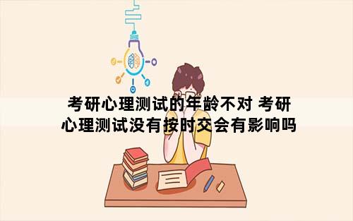 考研心理测试的年龄不对 考研心理测试没有按时交会有影响吗